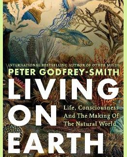 LIVING ON EARTH : LIFE, CONSCIOUSNESS AND THE MAKING OF THE NATURAL WORLD PB