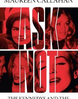 ASK NOT: THE KENNEDYS AND THE WOMEN THEY DESTROYED