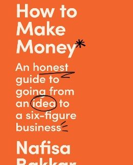 HOW TO MAKE MONEY : AN HONEST GUIDE TO GOING FROM AN IDEA TO A SIX-FIGURE BUSINESS PB