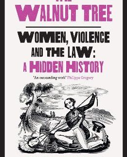 THE WALNUT TREE : WOMEN, VIOLENCE AND THE LAW – A HIDDEN HISTORY HC