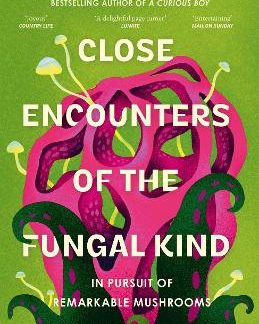 CLOSE ENCOUNTERS OF THE FUNGAL KIND : IN PURSUIT OF REMARKABLE MUSHROOMS PB