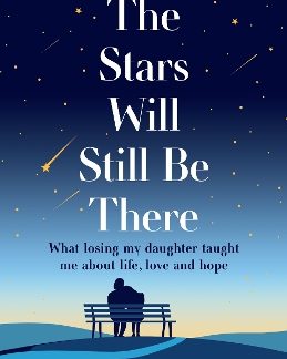 THE STARS WILL STILL BE THERE : WHAT LOSING MY DAUGHTER TAUGHT ME ABOUT LIFE, LOVE AND HOPE PB
