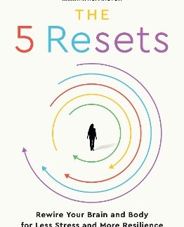 THE 5 RESETS: REWIRE YOUR BRAIN AND BODY FOR LESS STRESS AND MORE RESILIENCE