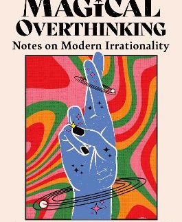 THE AGE OF MAGICAL OVERTHINKING: NOTES ON MODERN IRRATIONALITY