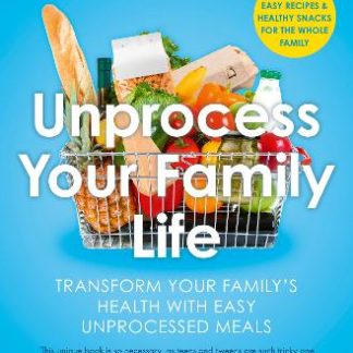 UNPROCESS YOUR FAMILY LIFE : TRANSFORM YOUR FAMILY'S HEALTH WITH EASY UNPROCESSED MEALS PB