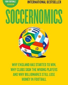 SOCCERNOMICS : WHY ENGLAND HAS STARTED TO WIN, WHY CLUBS SIGN THE WRONG PLAYERS AND WHY BILLIONAIRES