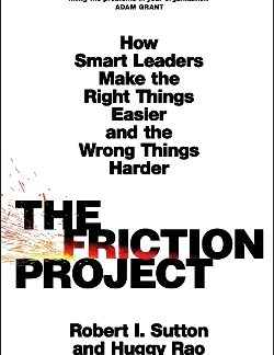 THE FRICTION PROJECT : HOW SMART LEADERS MAKE THE RIGHT THINGS EASIER AND THE WRONG THINGS HARDER PB