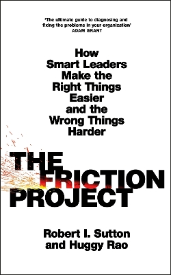 THE FRICTION PROJECT : HOW SMART LEADERS MAKE THE RIGHT THINGS EASIER AND THE WRONG THINGS HARDER PB