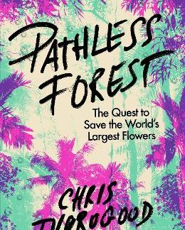 PATHLESS FOREST : THE QUEST TO SAVE THE WORLD’S LARGEST FLOWERS HC
