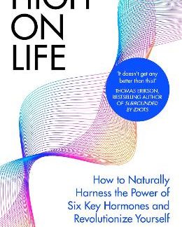 HIGH ON LIFE : HOW TO NATURALLY HARNESS THE POWER OF SIX KEY HORMONES AND REVOLUTIONISE YOURSELF HC