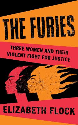 THE FURIES : THREE WOMEN AND THEIR VIOLENT FIGHT FOR JUSTICE HC