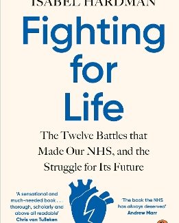 FIGHTING FOR LIFE : THE TWELVE BATTLES THAT MADE OUR NHS, AND THE STRUGGLE FOR ITS FUTURE PB