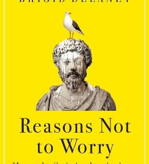 REASONS NOT TO WORRY : HOW TO BE STOIC IN CHAOTIC TIMES PB