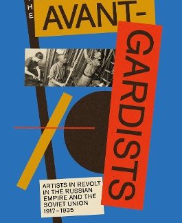 THE AVANT-GARDISTS: ARTISTS IN REVOLT IN THE RUSSIAN EMPIRE AND THE SOVIET UNION 1917–1935 HC