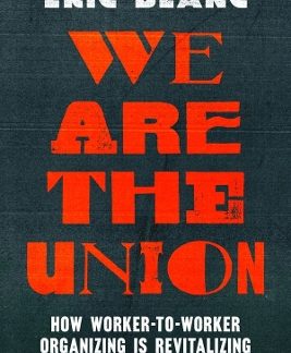 WE ARE THE UNION : HOW WORKER-TO-WORKER ORGANIZING IS REVITALIZING LABOR AND WINNING BIG