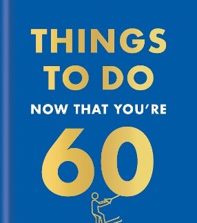 THINGS TO DO NOW THAT YOU'RE 60 HC