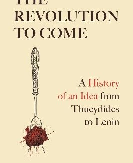 THE REVOLUTION TO COME : A HISTORY OF AN IDEA FROM THUCYDIDES TO LENIN