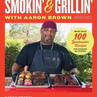 SMOKIN' AND GRILLIN' WITH AARON BROWN : MORE THAN 100 SPECTACULAR RECIPES FOR COOKING OUTDOORS HC
