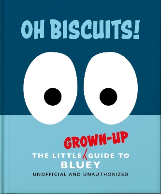 OH, BISCUITS!: THE LITTLE (GROWN-UP) GUIDE TO BLUEY