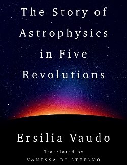 THE STORY OF ASTROPHYSICS IN FIVE REVOLUTIONS