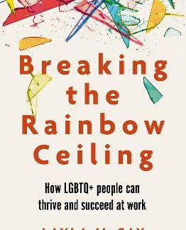 BREAKING THE RAINBOW CEILING : HOW LGBTQ+ PEOPLE CAN THRIVE AND SUCCEED AT WORK