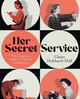 HER SECRET SERVICE : THE FORGOTTEN WOMEN OF BRITISH INTELLIGENCE PB
