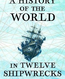 A HISTORY OF THE WORLD IN TWELVE SHIPWRECKS