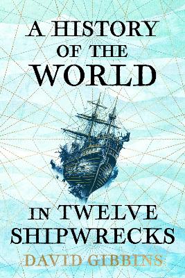 A HISTORY OF THE WORLD IN TWELVE SHIPWRECKS