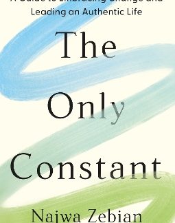THE ONLY CONSTANT : A GUIDE TO EMBRACING CHANGE AND LEADING AN AUTHENTIC LIFE HC