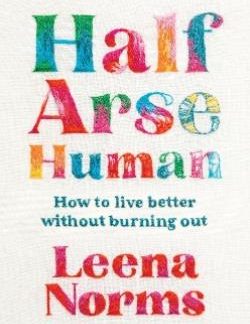 HALF-ARSE HUMAN : HOW TO LIVE BETTER WITHOUT BURNING OUT PB