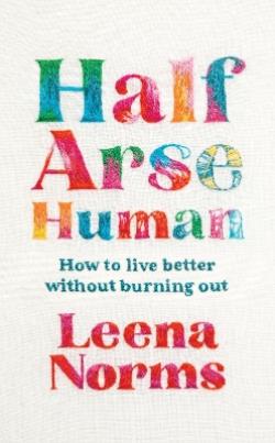 HALF-ARSE HUMAN : HOW TO LIVE BETTER WITHOUT BURNING OUT PB
