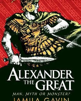 ALEXANDER THE GREAT: MAN, MYTH OR MONSTER?
