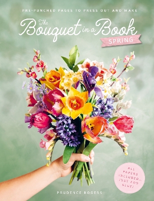 THE BOUQUET IN A BOOK: SPRING : PRE-PUNCHED PAGES TO PRESS OUT AND MAKE PAPER FLOWERS PB