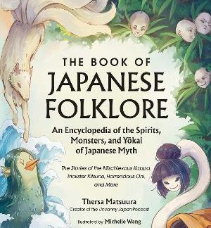 THE BOOK OF JAPANESE FOLKLORE AN ENCYCLOPEDIA OF THE SPIRITS, MONSTERS, AND YOKAI OF JAPANESE MYTH: THE STORIES OF THE MISCHIEVOUS KAPPA, TRICKSTER K