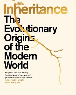 INHERITANCE : THE EVOLUTIONARY ORIGINS OF THE MODERN WORLD