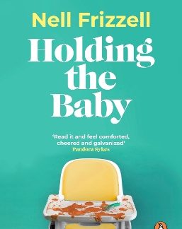 HOLDING THE BABY : MILK, SWEAT AND TEARS FROM THE FRONTLINE OF MOTHERHOOD PB
