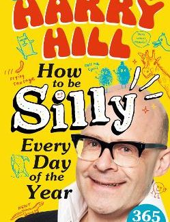 HARRY HILL HOW TO BE SILLY EVERY DAY OF THE YEAR : THE PERFECT LAUGH-OUT-LOUD, FUN-PACKED GIFT TO SH PB