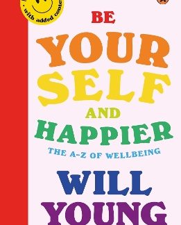 BE YOURSELF AND HAPPIER : THE A-Z OF WELLBEING PB
