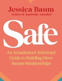 SAFE AN ATTACHMENT-INFORMED GUIDE TO BUILDING MORE SECURE RELATIONSHIPS
