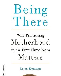 BEING THERE : WHY PRIORITISING MOTHERHOOD IN THE FIRST THREE YEARS MATTERS PB