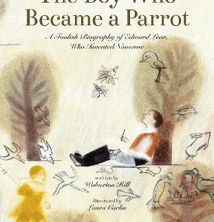THE BOY WHO BECAME A PARROT A FOOLISH BIOGRAPHY OF EDWARD LEAR, WHO INVENTED NONSENSE