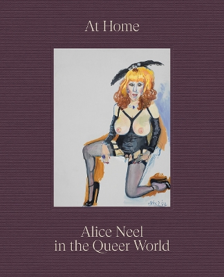 AT HOME: ALICE NEEL IN THE QUEER WORLD HC