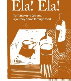 ELA! ELA! : TO TURKEY AND GREECE, A JOURNEY HOME THROUGH FOOD HC