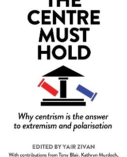 THE CENTRE MUST HOLD : WHY CENTRISM IS THE ANSWER TO EXTREMISM AND POLARISATION
