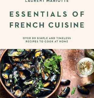 ESSENTIALS OF FRENCH CUISINE : OVER 80 SIMPLE AND TIMELESS RECIPES TO COOK AT HOME HC