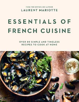 ESSENTIALS OF FRENCH CUISINE : OVER 80 SIMPLE AND TIMELESS RECIPES TO COOK AT HOME HC