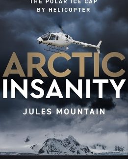 ARCTIC INSANITY : 4,300 MILES OVER THE POLAR ICE CAP BY HELICOPTER PB