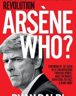 ARSENE WHO? : THE STORY OF THE WENGER REVOLUTION PB