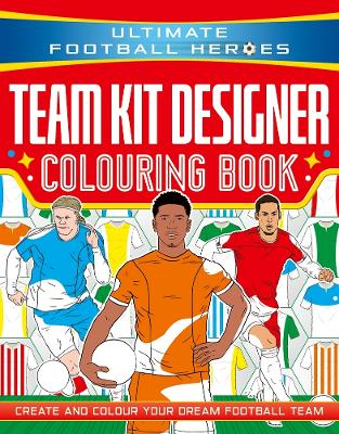 ULTIMATE FOOTBALL HEROES: TEAM KIT DESIGNER COLOURING BOOK : CREATE AND COLOUR YOUR DREAM FOOTBALL T PB