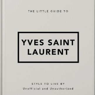 THE LITTLE GUIDE TO YVES SAINT LAURENT : STYLE TO LIVE BY HC